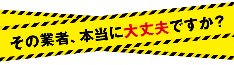 その業者、本当に大丈夫ですか？